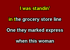 I was standin'

in the grocery store line

One they marked express

when this woman