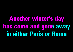 Another winter's day

has come and gone away
in either Paris or Home