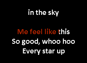 in the sky

Me feel like this
So good, whoo hoo
Every star up