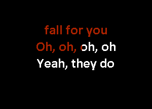 fall for you
Oh, oh, oh, oh

Yeah, they do