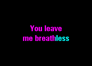 Youleave

me breathless