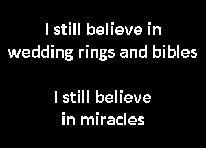 I still believe in
wedding rings and bibles

I still believe
in miracles