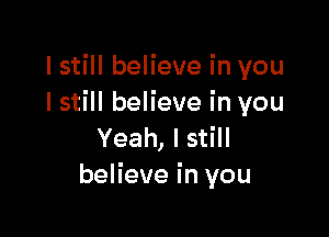 lstill believe in you
I still believe in you

Yeah, I still
believe in you