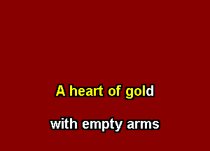 A heart of gold

with empty arms