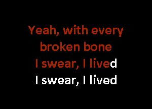 Yeah, with every
broken bone

I swear, I lived
I swear, I lived