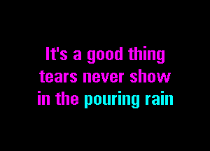 It's a good thing

tears never show
in the pouring rain
