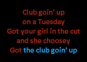 Club goin' up
on a Tuesday

Got your girl in the cut
and she choosey
Got the club goin' up