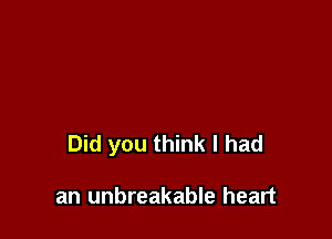 Did you think I had

an unbreakable heart