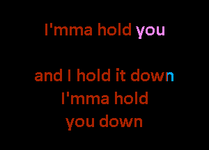 l'mma hold you

and I hold it down
l'mma hold
you down