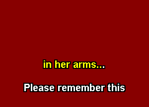 in her arms...

Please remember this