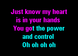 Just know my heart
is in your hands

You got the power

and control
Oh oh oh oh