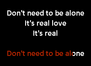 Don't need to be alone
It's real love
It's real

Don't need to be alone