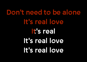 Don't need to be alone
It's real love

It's real
It's real love
It's real love