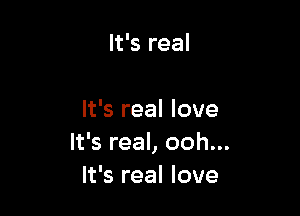 It's real

It's real love
It's real, ooh...
It's real love