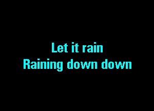 Let it rain

Raining down down
