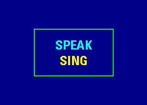 SPEAK
SING