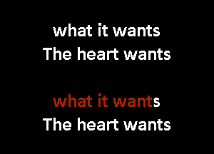 what it wants
The heart wants

what it wants
The heart wants