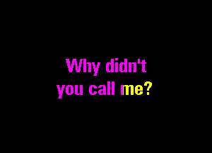 Why didn't

you call me?