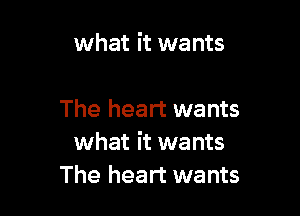 what it wants

The heart wants
what it wants
The heart wants