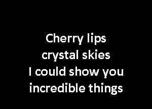Cherry lips

crystal skies
I could show you
incredible things