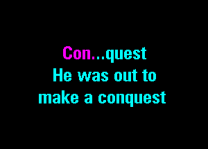 Con...quest

He was out to
make a conquest