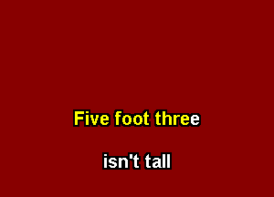 Five foot three

isn't tall