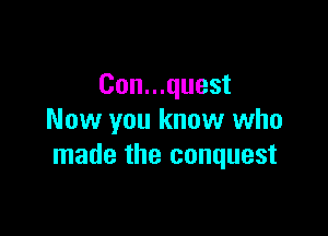 Con...quest

Now you know who
made the conquest