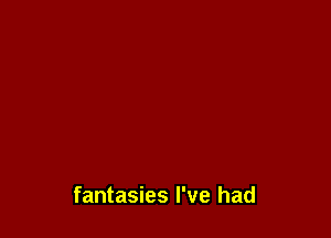 fantasies I've had