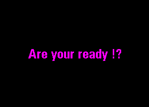Are your ready !?