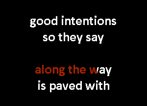 good intentions
so they say

along the way
is paved with