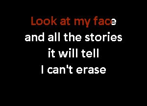 Look at my face
and all the stories

it will tell
lcan't erase