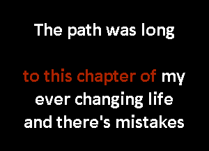 The path was long

to this chapter of my
ever changing life
and there's mistakes