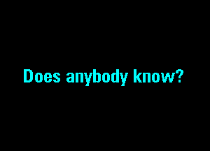 Does anybody know?