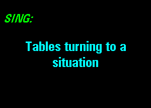 .9111le

Tables turning to a

situation