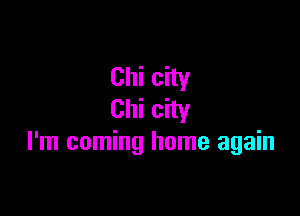 Chi city

Chi city
I'm coming home again