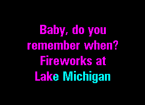 Baby, do you
remember when?

Fireworks at
Lake Michigan