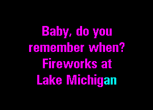 Baby, do you
remember when?

Fireworks at
Lake Michigan