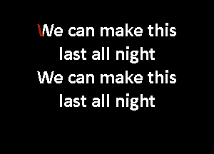 We can make this
last all night

We can make this
last all night