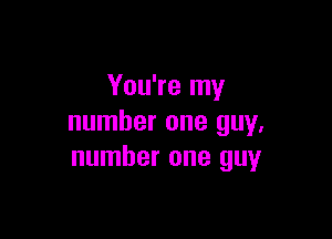 You're my

number one guy,
number one guy