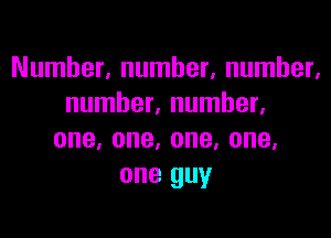 Number, number, number,
number. number.

one,one,one,one,
one guy