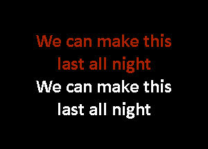 We can make this
last all night

We can make this
last all night