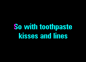 So with toothpaste

kisses and lines