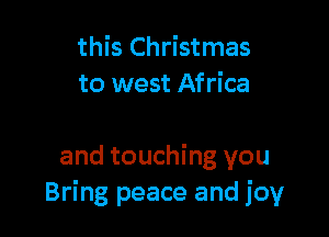 this Christmas
to west Africa

and touching you
Bring peace and joy