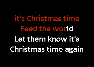 it's Christmas time
Feed the world

Let them know it's
Christmas time again