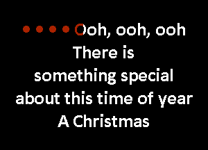 0 0 0 0 Ooh, ooh, ooh
There is

something special
about this time of year
A Christmas