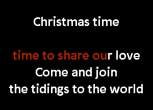 Christmas time

time to share our love
Come and join
the tidings to the world