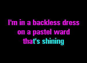 I'm in a backless dress

on a pastel ward
that's shining