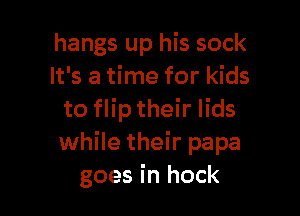 hangs up his sock
It's a time for kids

to flip their lids
while their papa
goes in hock