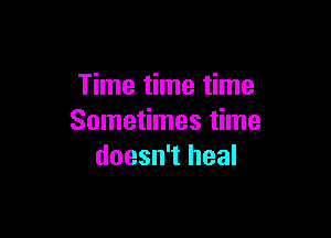 Time time time

Sometimes time
doesn't heal