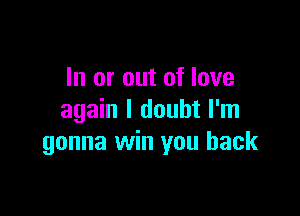 In or out of love

again I doubt I'm
gonna win you back